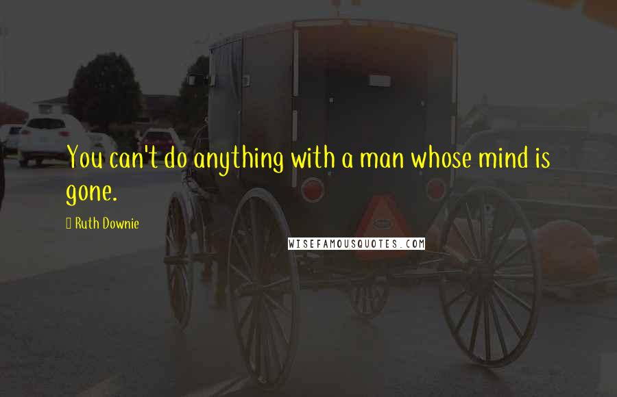 Ruth Downie Quotes: You can't do anything with a man whose mind is gone.