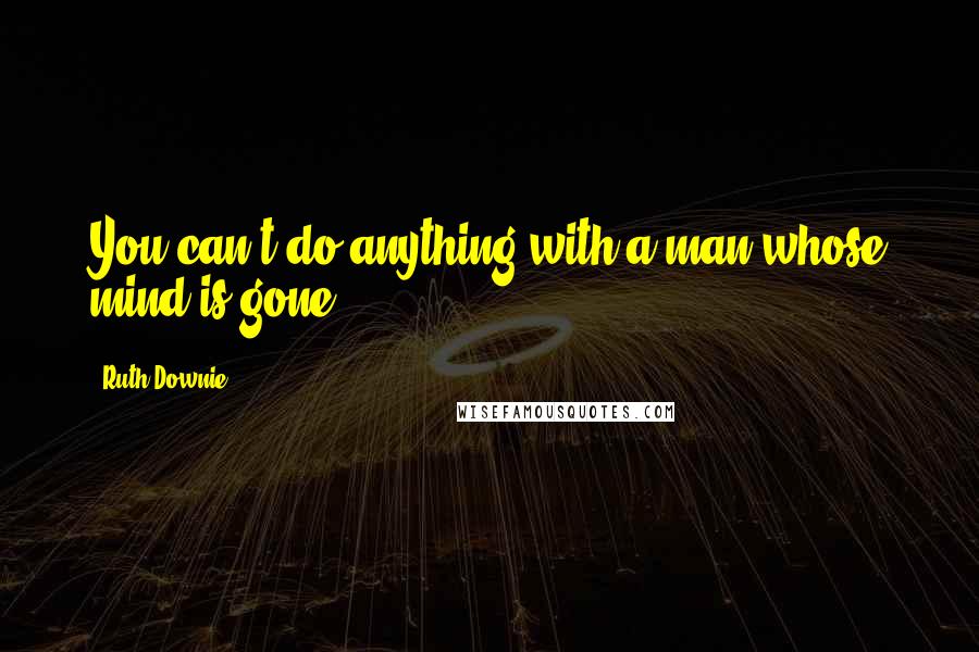 Ruth Downie Quotes: You can't do anything with a man whose mind is gone.