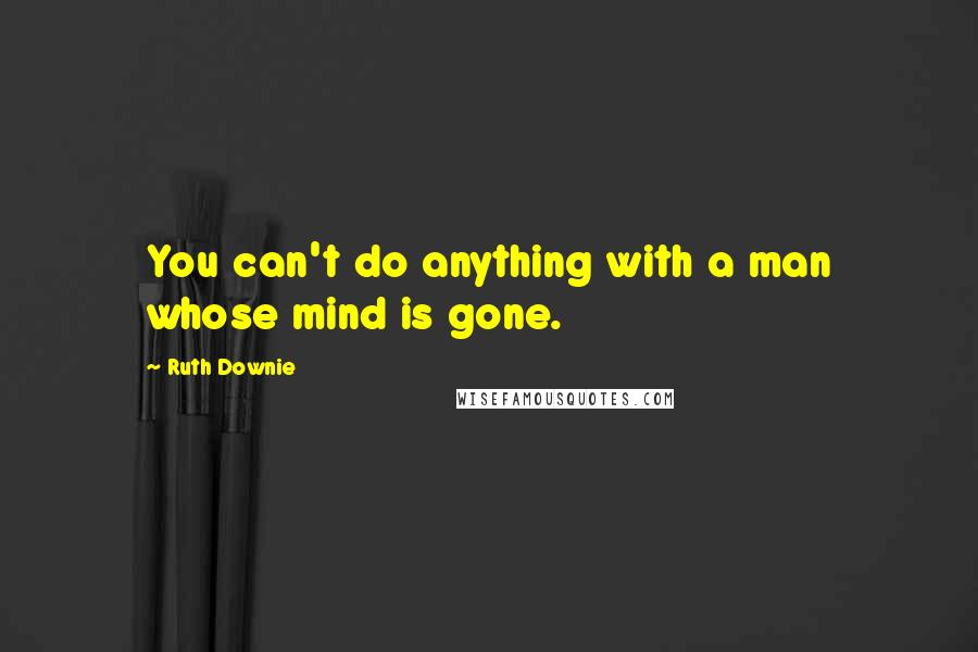 Ruth Downie Quotes: You can't do anything with a man whose mind is gone.