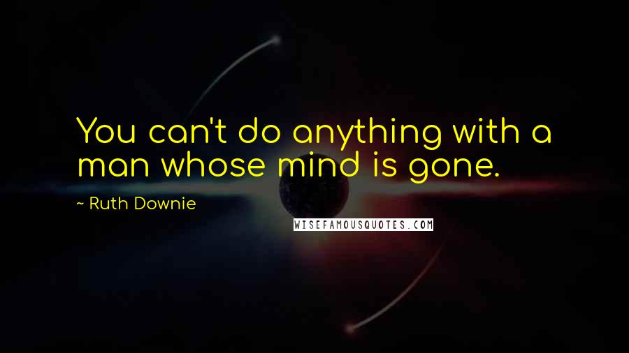 Ruth Downie Quotes: You can't do anything with a man whose mind is gone.