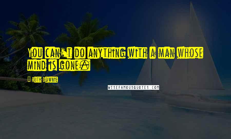 Ruth Downie Quotes: You can't do anything with a man whose mind is gone.