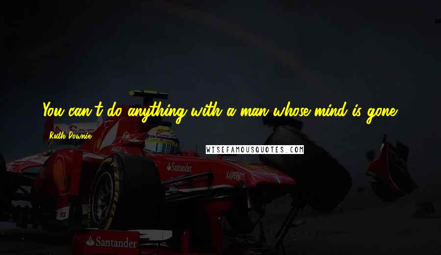 Ruth Downie Quotes: You can't do anything with a man whose mind is gone.