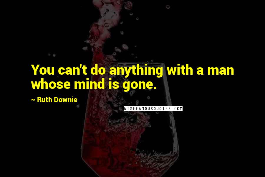 Ruth Downie Quotes: You can't do anything with a man whose mind is gone.