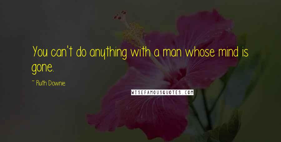 Ruth Downie Quotes: You can't do anything with a man whose mind is gone.