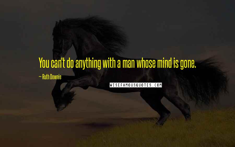 Ruth Downie Quotes: You can't do anything with a man whose mind is gone.