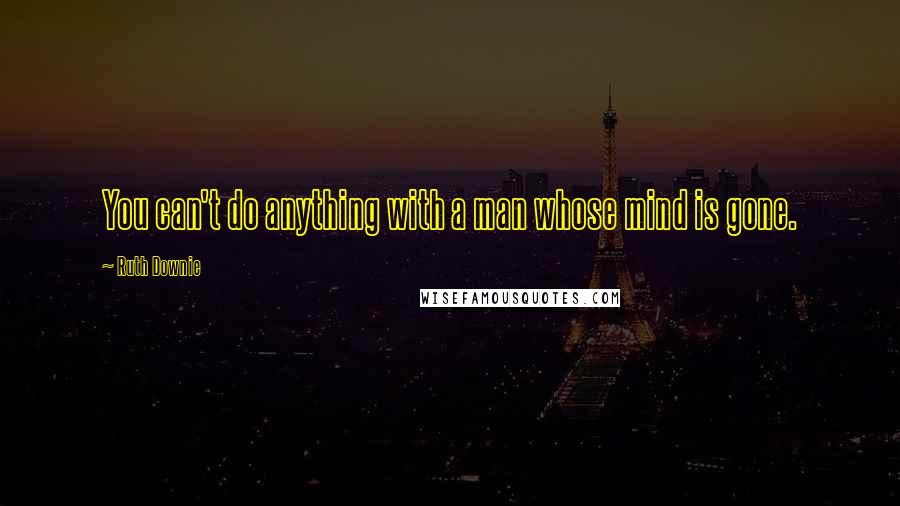 Ruth Downie Quotes: You can't do anything with a man whose mind is gone.