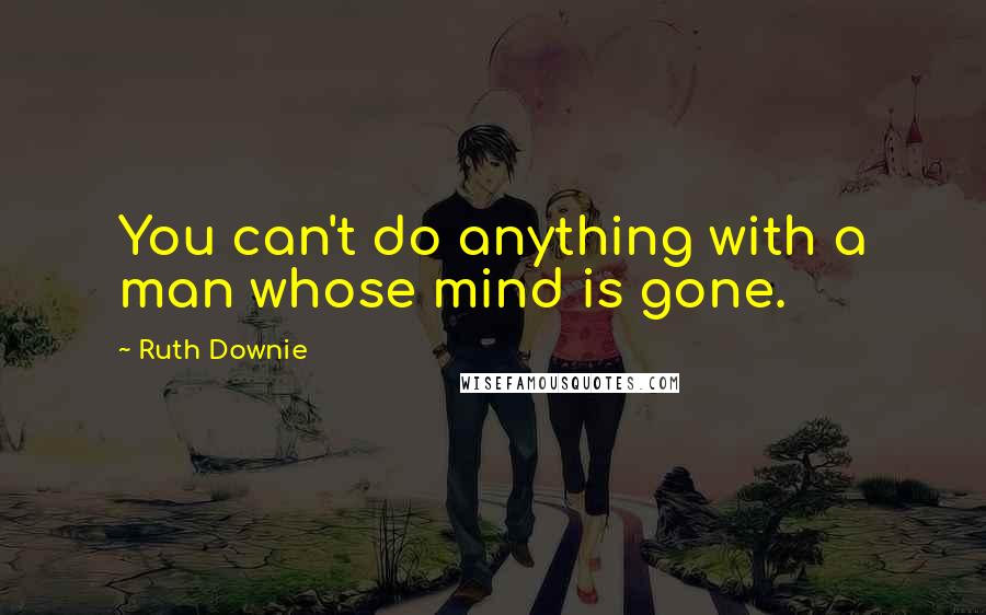 Ruth Downie Quotes: You can't do anything with a man whose mind is gone.