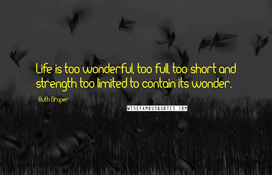 Ruth Draper Quotes: Life is too wonderful, too full, too short and strength too limited to contain its wonder.