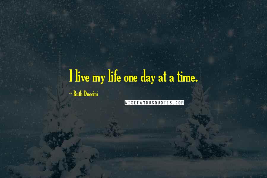 Ruth Duccini Quotes: I live my life one day at a time.