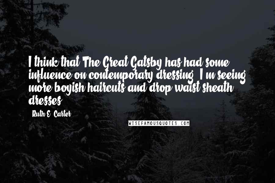 Ruth E. Carter Quotes: I think that The Great Gatsby has had some influence on contemporary dressing. I'm seeing more boyish haircuts and drop-waist sheath dresses.