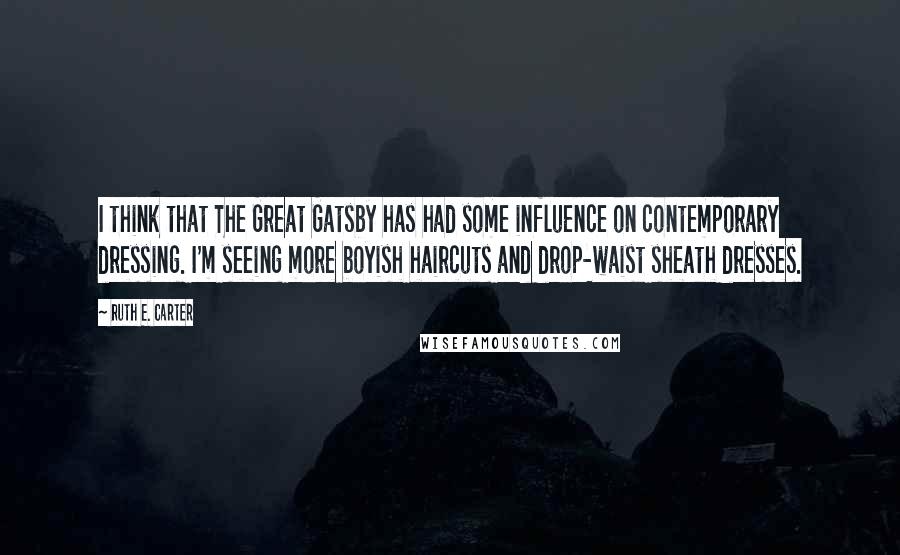 Ruth E. Carter Quotes: I think that The Great Gatsby has had some influence on contemporary dressing. I'm seeing more boyish haircuts and drop-waist sheath dresses.