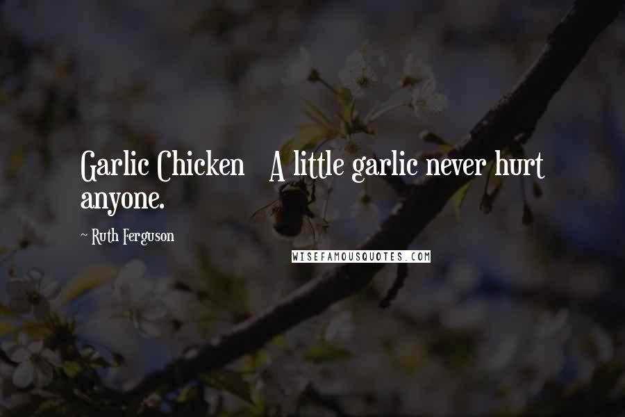 Ruth Ferguson Quotes: Garlic Chicken A little garlic never hurt anyone.
