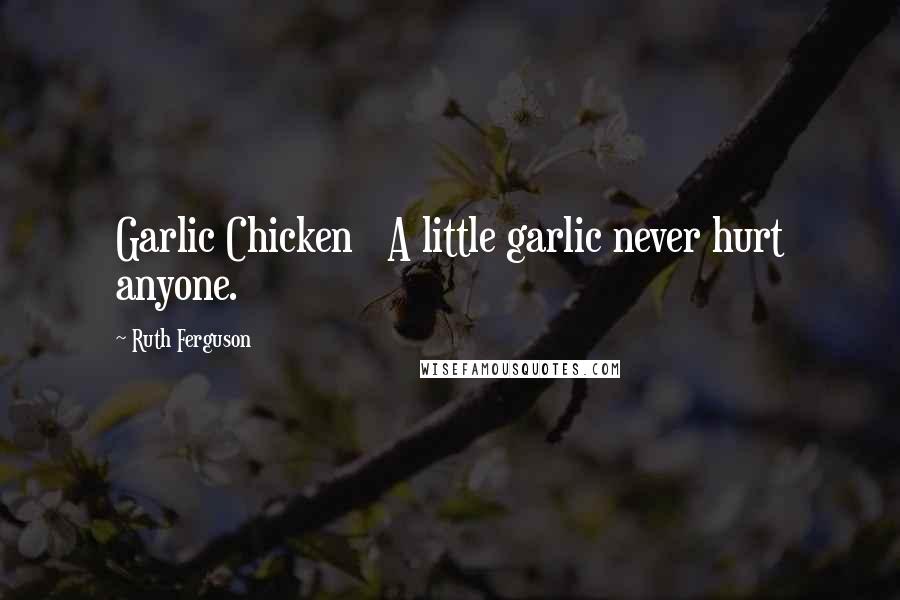 Ruth Ferguson Quotes: Garlic Chicken   A little garlic never hurt anyone.