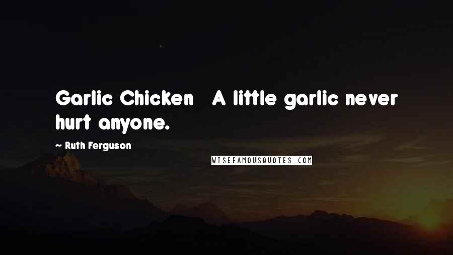 Ruth Ferguson Quotes: Garlic Chicken   A little garlic never hurt anyone.