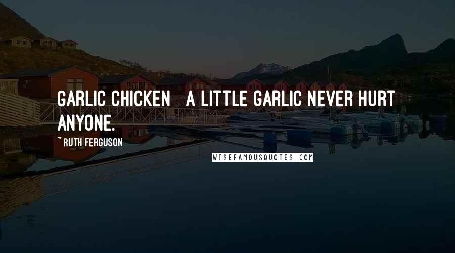 Ruth Ferguson Quotes: Garlic Chicken A little garlic never hurt anyone.