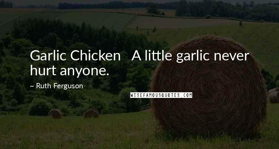 Ruth Ferguson Quotes: Garlic Chicken   A little garlic never hurt anyone.