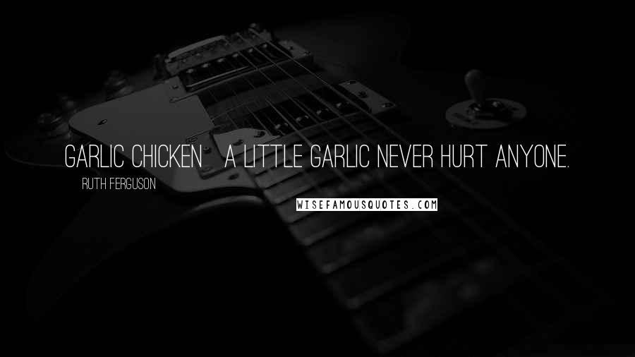 Ruth Ferguson Quotes: Garlic Chicken A little garlic never hurt anyone.