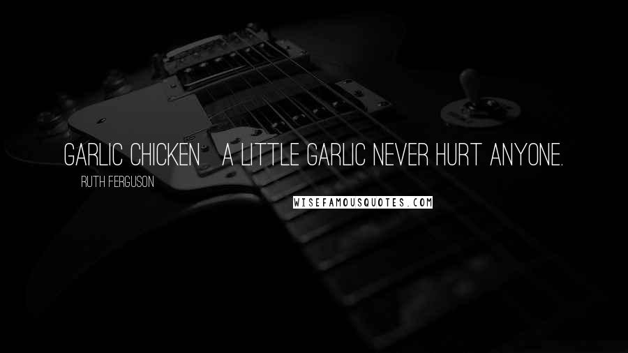 Ruth Ferguson Quotes: Garlic Chicken   A little garlic never hurt anyone.