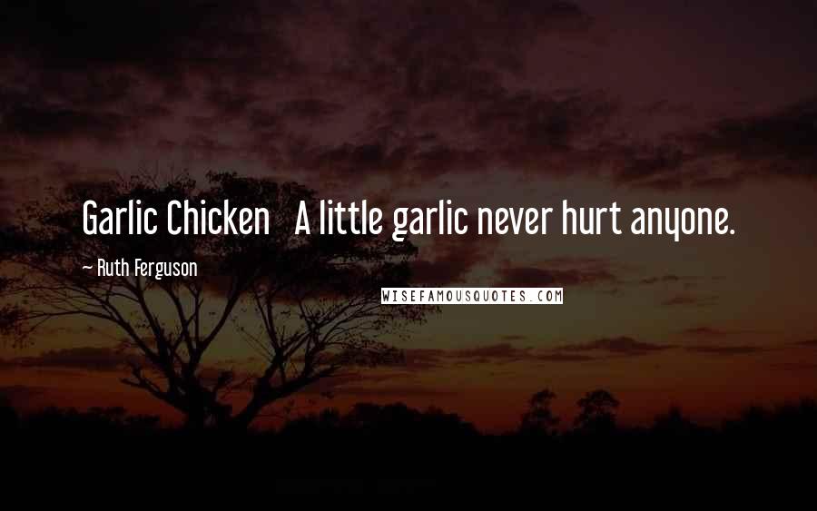 Ruth Ferguson Quotes: Garlic Chicken   A little garlic never hurt anyone.