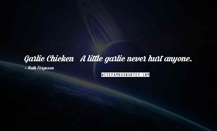 Ruth Ferguson Quotes: Garlic Chicken A little garlic never hurt anyone.