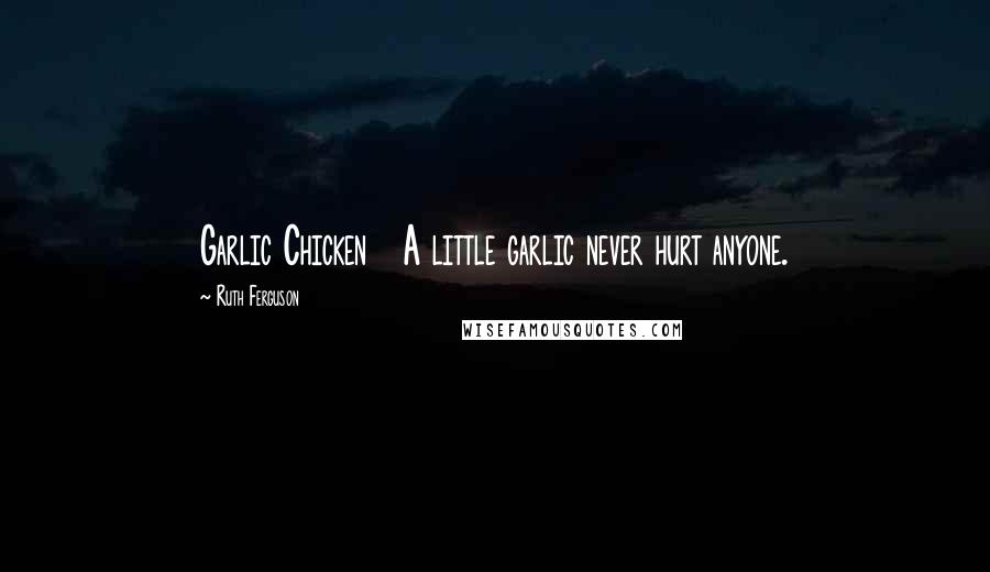 Ruth Ferguson Quotes: Garlic Chicken A little garlic never hurt anyone.