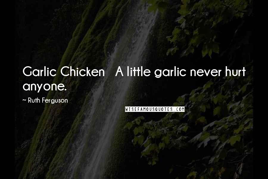 Ruth Ferguson Quotes: Garlic Chicken   A little garlic never hurt anyone.