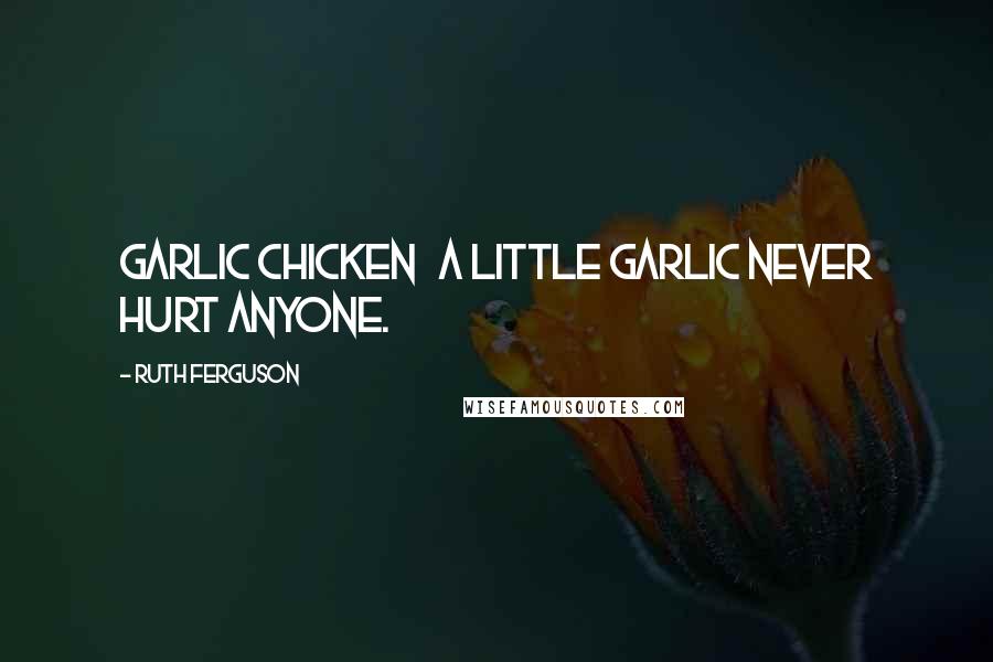 Ruth Ferguson Quotes: Garlic Chicken A little garlic never hurt anyone.