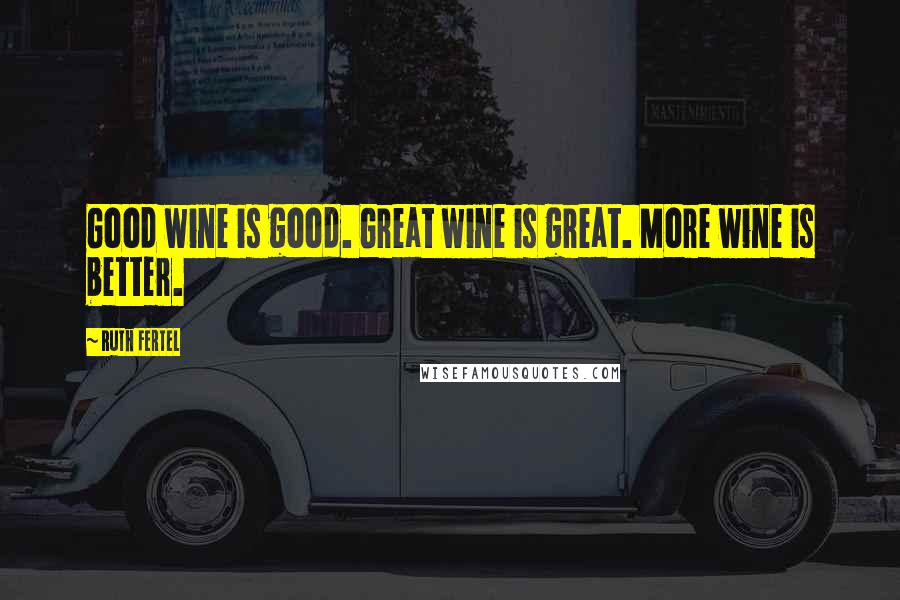 Ruth Fertel Quotes: Good wine is good. Great wine is great. More wine is better.