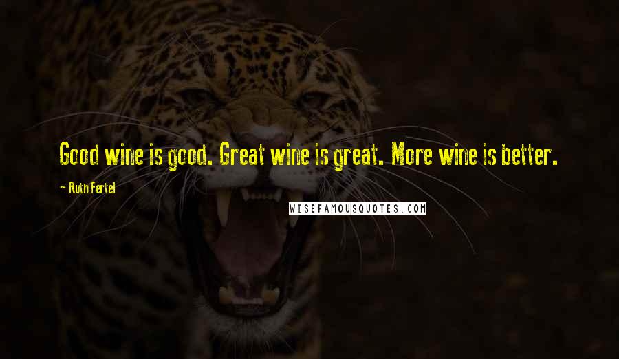 Ruth Fertel Quotes: Good wine is good. Great wine is great. More wine is better.