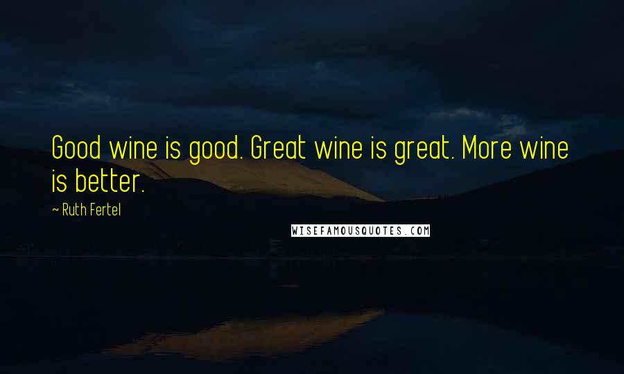 Ruth Fertel Quotes: Good wine is good. Great wine is great. More wine is better.