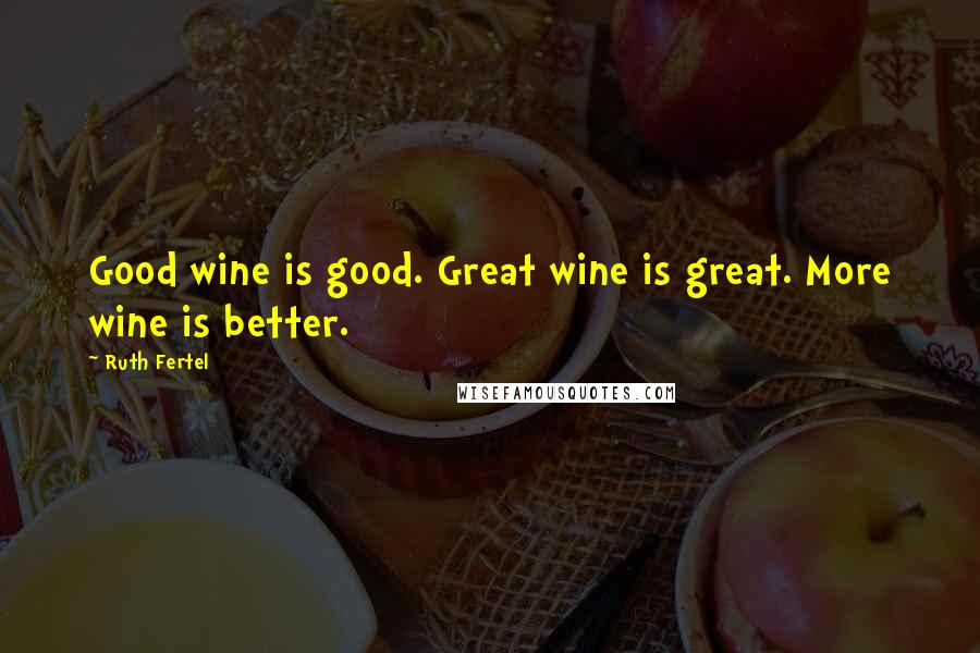 Ruth Fertel Quotes: Good wine is good. Great wine is great. More wine is better.