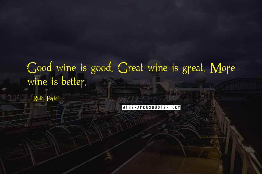 Ruth Fertel Quotes: Good wine is good. Great wine is great. More wine is better.