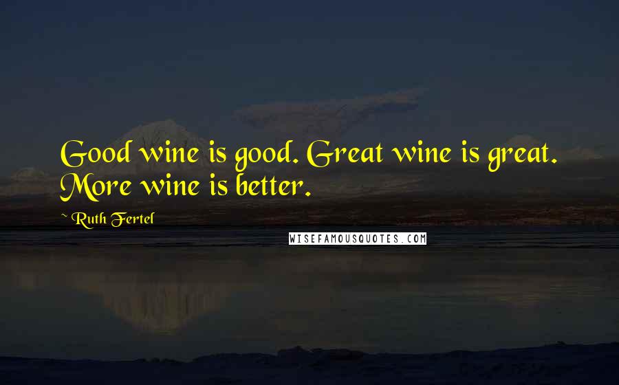Ruth Fertel Quotes: Good wine is good. Great wine is great. More wine is better.