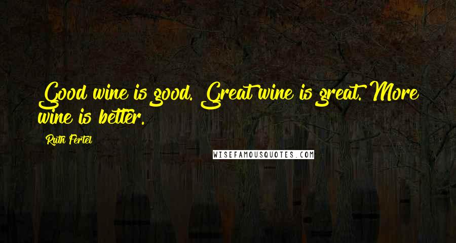 Ruth Fertel Quotes: Good wine is good. Great wine is great. More wine is better.