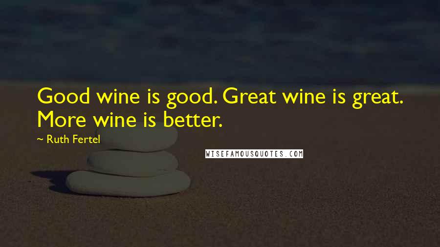 Ruth Fertel Quotes: Good wine is good. Great wine is great. More wine is better.