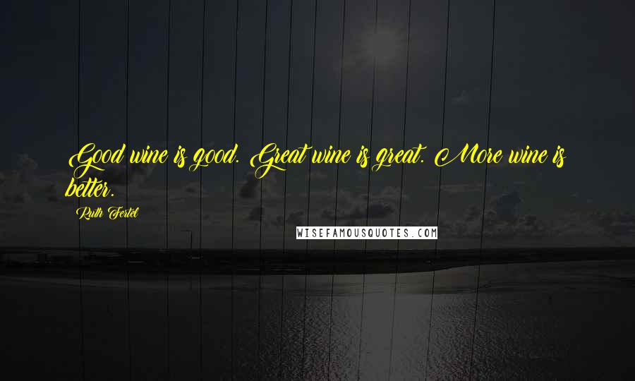 Ruth Fertel Quotes: Good wine is good. Great wine is great. More wine is better.