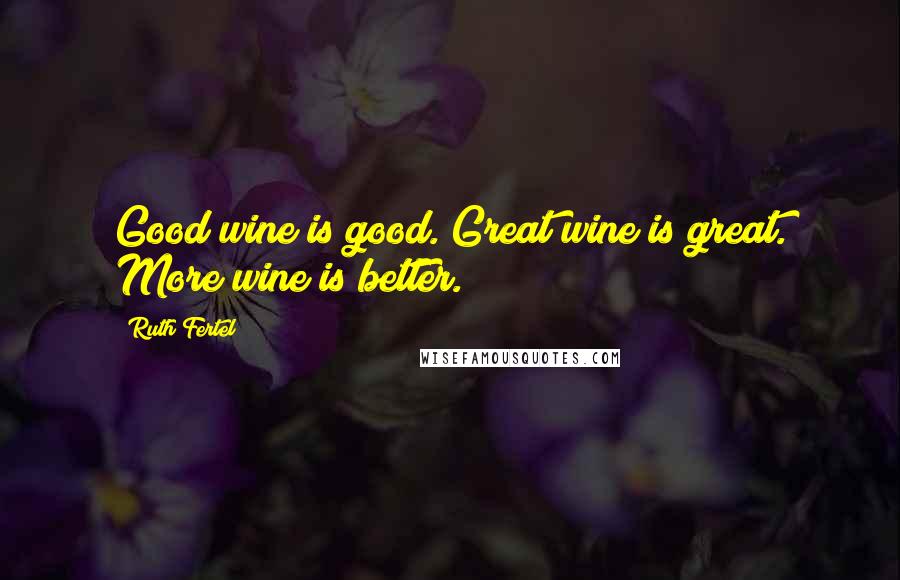 Ruth Fertel Quotes: Good wine is good. Great wine is great. More wine is better.