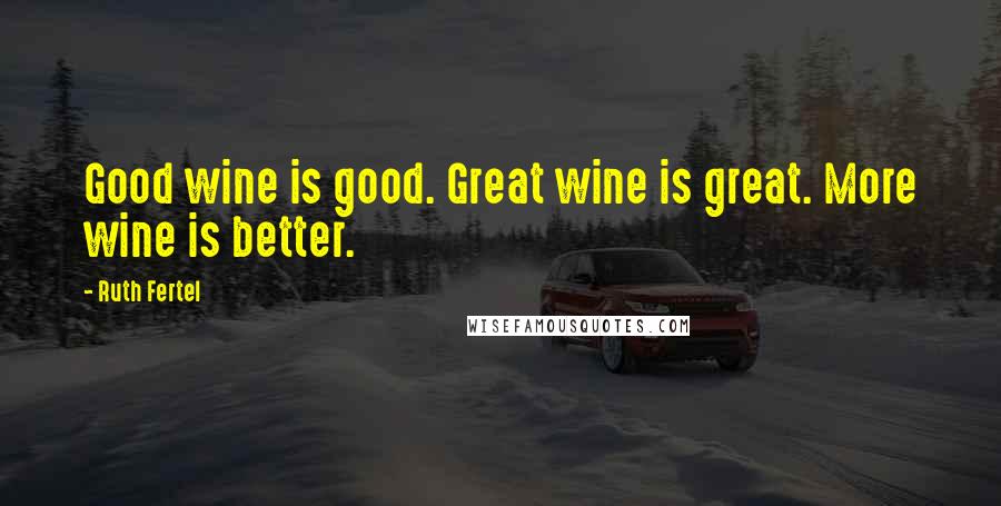 Ruth Fertel Quotes: Good wine is good. Great wine is great. More wine is better.