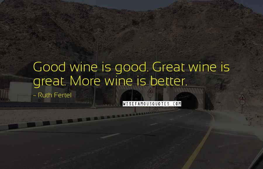 Ruth Fertel Quotes: Good wine is good. Great wine is great. More wine is better.