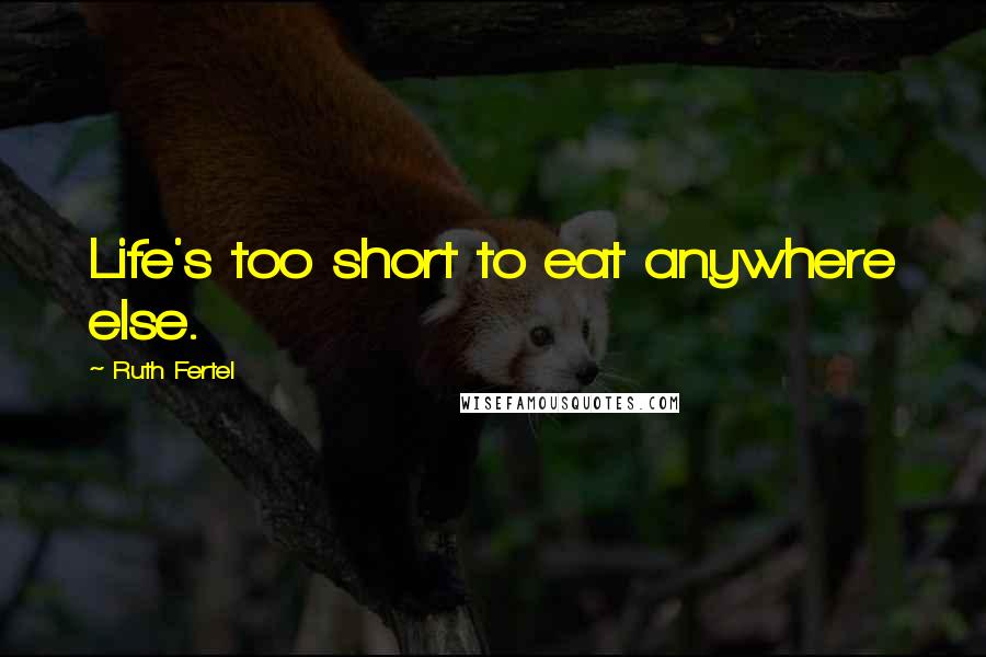 Ruth Fertel Quotes: Life's too short to eat anywhere else.