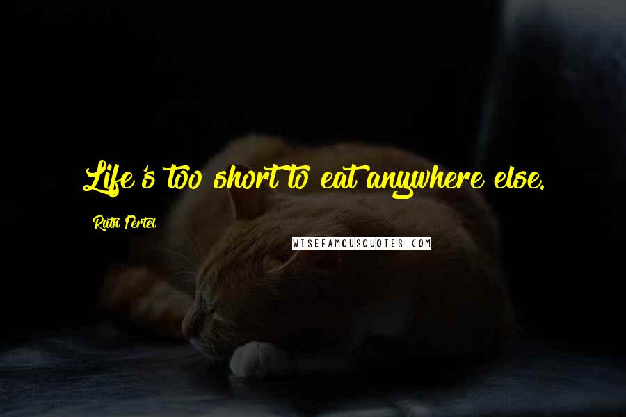 Ruth Fertel Quotes: Life's too short to eat anywhere else.