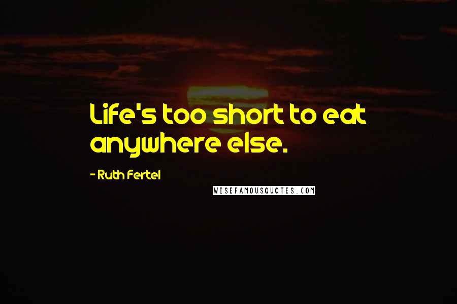 Ruth Fertel Quotes: Life's too short to eat anywhere else.