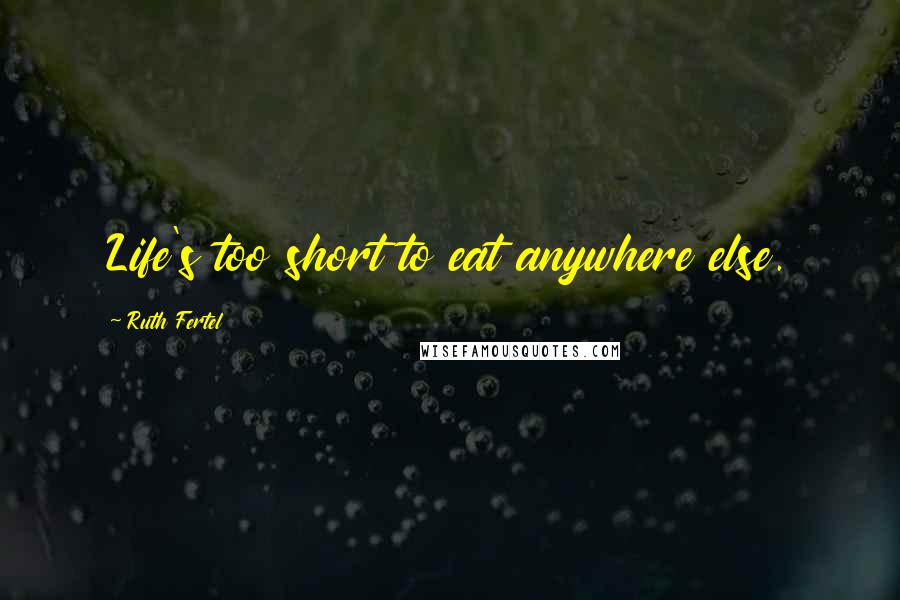 Ruth Fertel Quotes: Life's too short to eat anywhere else.