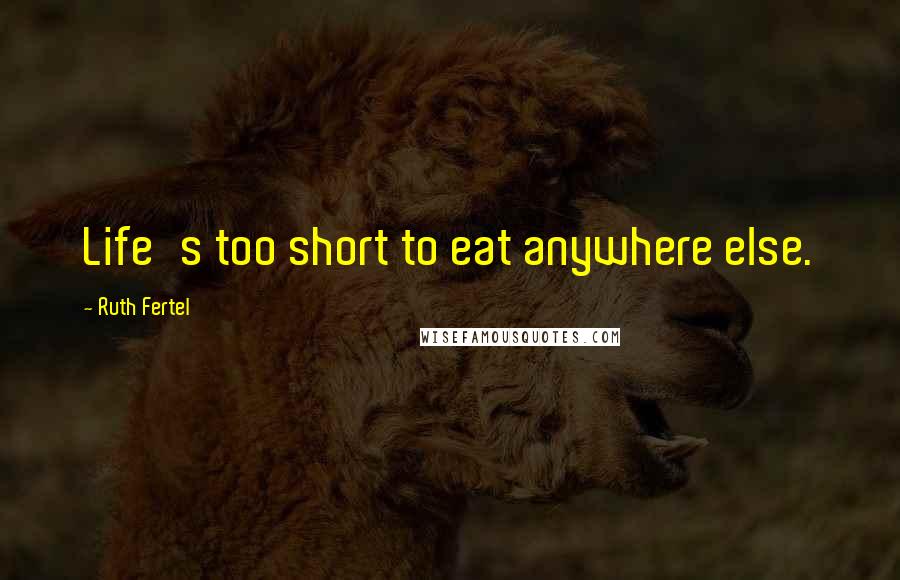 Ruth Fertel Quotes: Life's too short to eat anywhere else.