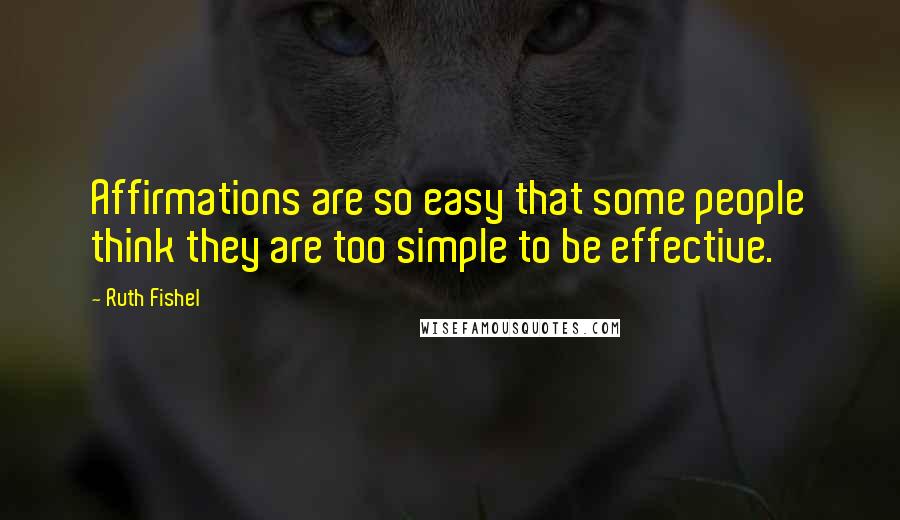 Ruth Fishel Quotes: Affirmations are so easy that some people think they are too simple to be effective.