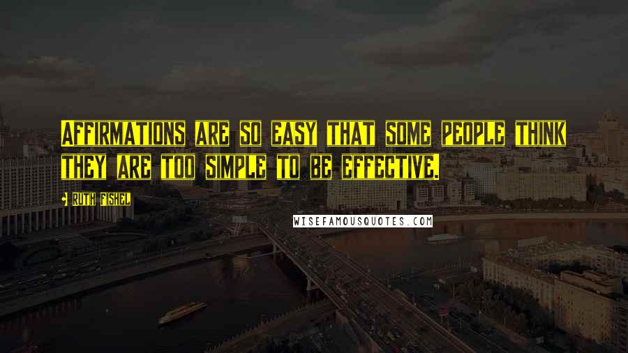 Ruth Fishel Quotes: Affirmations are so easy that some people think they are too simple to be effective.