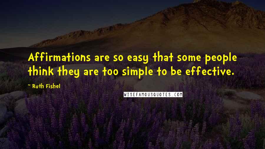 Ruth Fishel Quotes: Affirmations are so easy that some people think they are too simple to be effective.