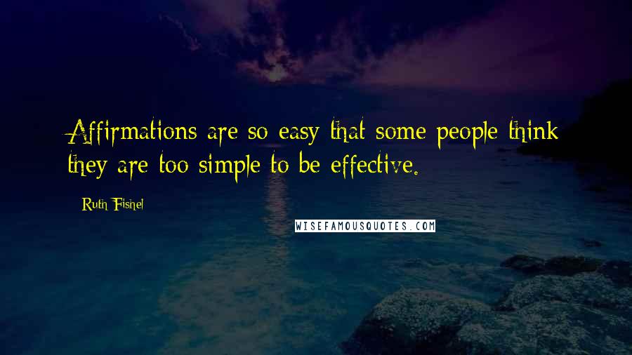 Ruth Fishel Quotes: Affirmations are so easy that some people think they are too simple to be effective.