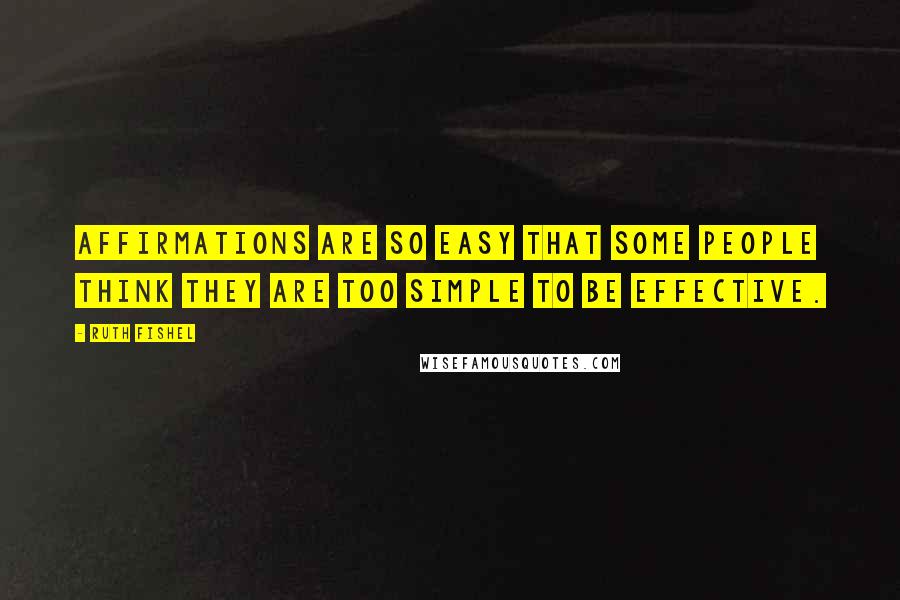 Ruth Fishel Quotes: Affirmations are so easy that some people think they are too simple to be effective.