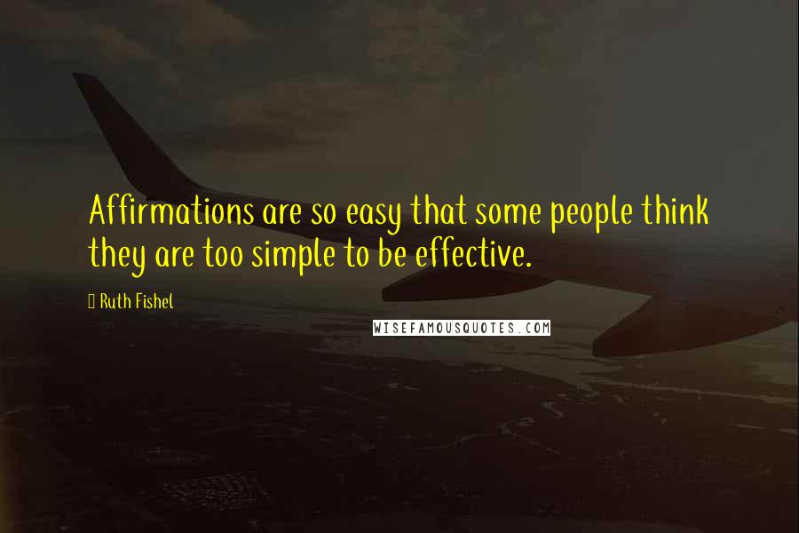 Ruth Fishel Quotes: Affirmations are so easy that some people think they are too simple to be effective.